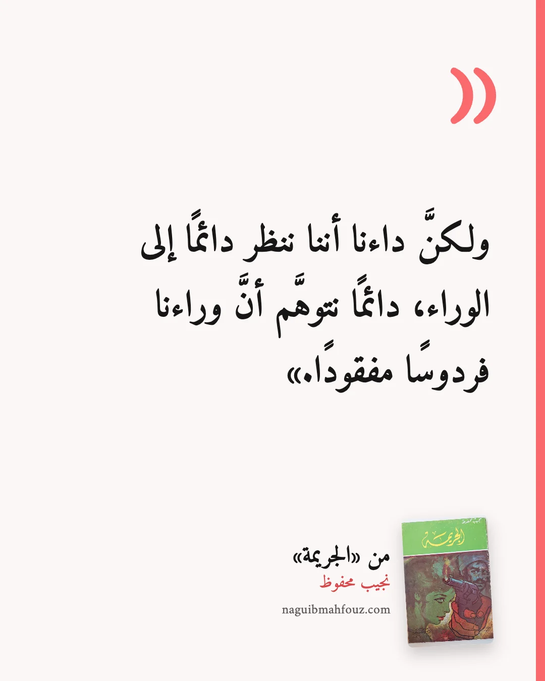 «ولكنَّ داءنا أننا ننظر دائمًا إلى الوراء، دائمًا نتوهَّم أنَّ وراءنا فردوسًا مفقودًا.» — الجريمة، نجيب محفوظ