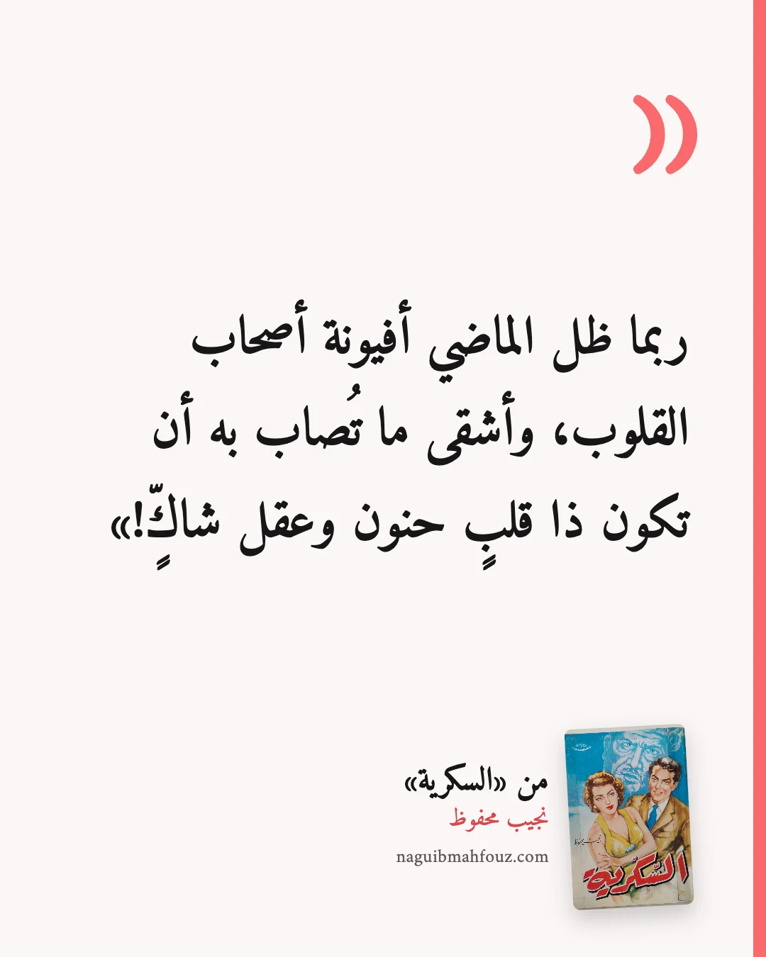 «ربما ظل الماضي أفيونة أصحاب القلوب، وأشقى ما تُصاب به أن تكون ذا قلبٍ حنون وعقل شاكٍّ!» — السكرية، نجيب محفوظ