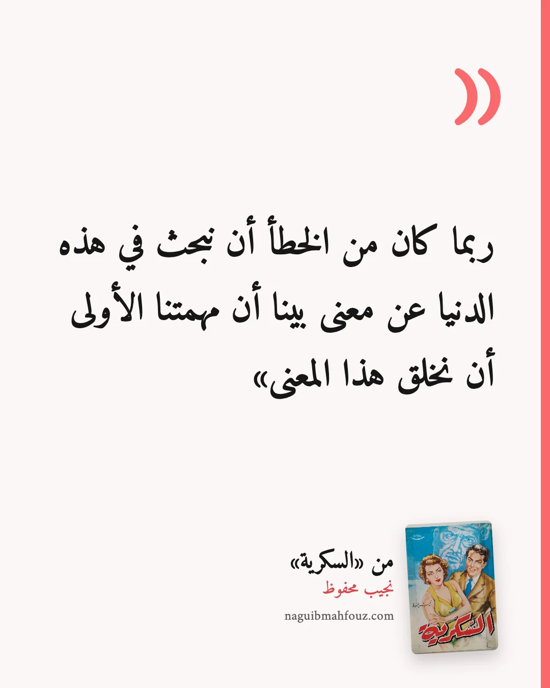 «ربما كان من الخطأ أن نبحث في هذه الدنيا عن معنى بينا أن مهمتنا الأولى أن نخلق هذا المعنى» — السكرية، نجيب محفوظ