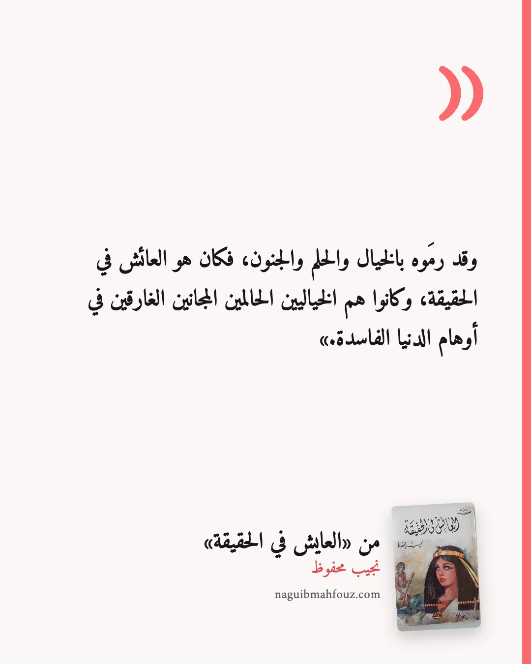 «وقد رمَوه بالخيال والحلم والجنون، فكان هو العائش في الحقيقة، وكانوا هم الخياليين الحالمين المجانين الغارقين في أوهام الدنيا الفاسدة.» — العايش في الحقيقة