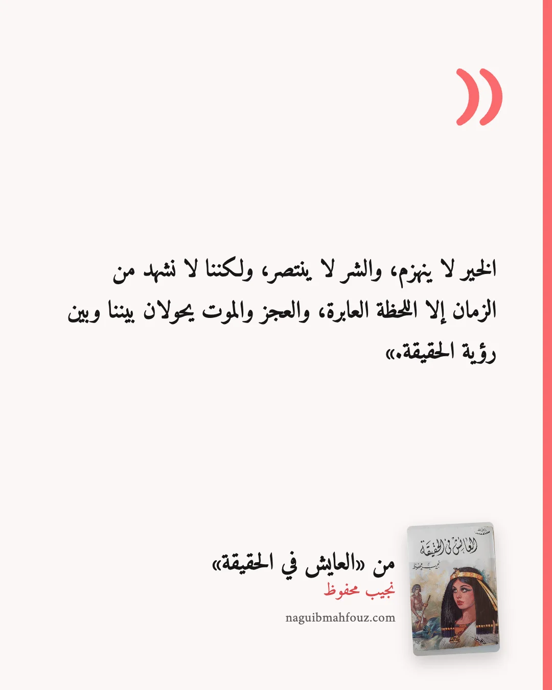«الخير لا ينهزم، والشر لا ينتصر، ولكننا لا نشهد من الزمان إلا اللحظة العابرة، والعجز والموت يحولان بيننا وبين رؤية الحقيقة.» — العايش في الحقيقة