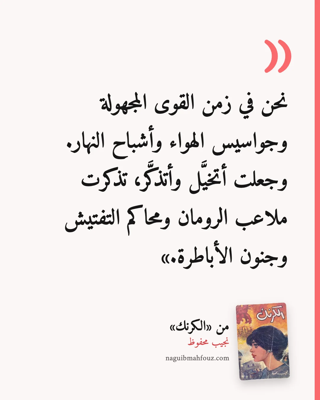 «نحن في زمن القوى المجهولة وجواسيس الهواء وأشباح النهار. وجعلت أتخيَّل وأتذكَّر، تذكرت ملاعب الرومان ومحاكم التفتيش وجنون الأباطرة.» — الكرنك