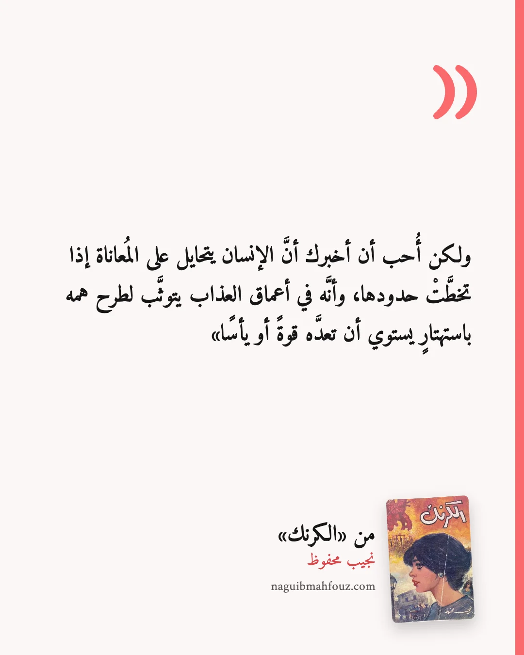 «ولكن أُحب أن أخبرك أنَّ الإنسان يتحايل على المُعاناة إذا تخطَّتْ حدودها، وأنَّه في أعماق العذاب يتوثَّب لطرح همه باستهتارٍ يستوي أن تعدَّه قوةً أو يأسًا» — الكرنك