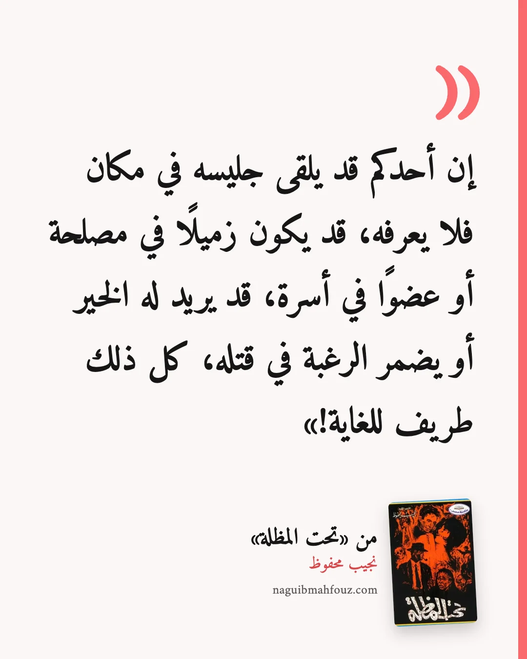«إن أحدكم قد يلقى جليسه في مكان فلا يعرفه، قد يكون زميلًا في مصلحة أو عضوًا في أسرة، قد يريد له الخير أو يضمر الرغبة في قتله، كل ذلك طريف للغاية!» — تحت المظلة، نجيب محفوظ
