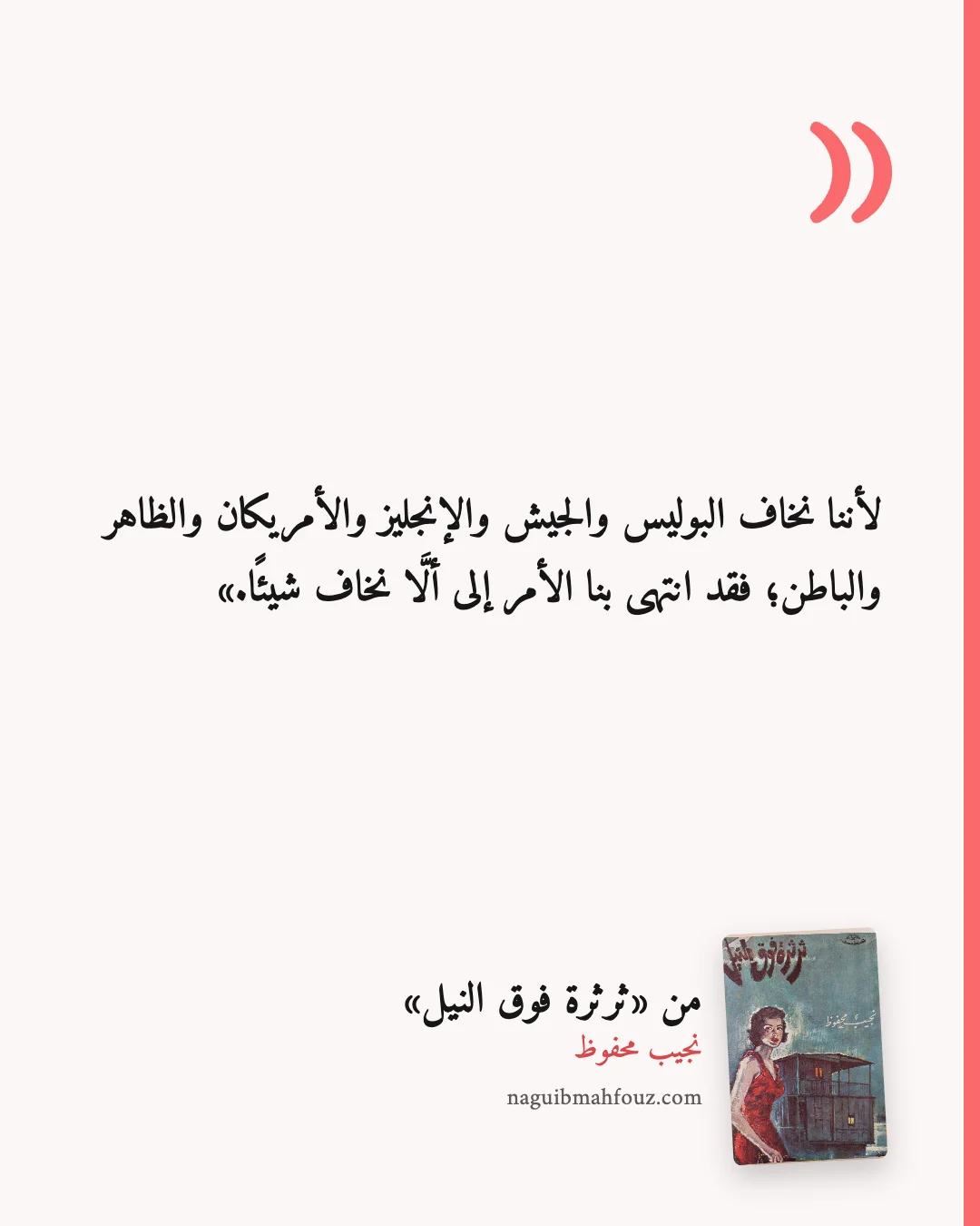 «لأننا نخاف البوليس والجيش والإنجليز والأمريكان والظاهر والباطن؛ فقد انتهى بنا الأمر إلى ألَّا نخاف شيئًا.» — ثرثرة فوق النيل