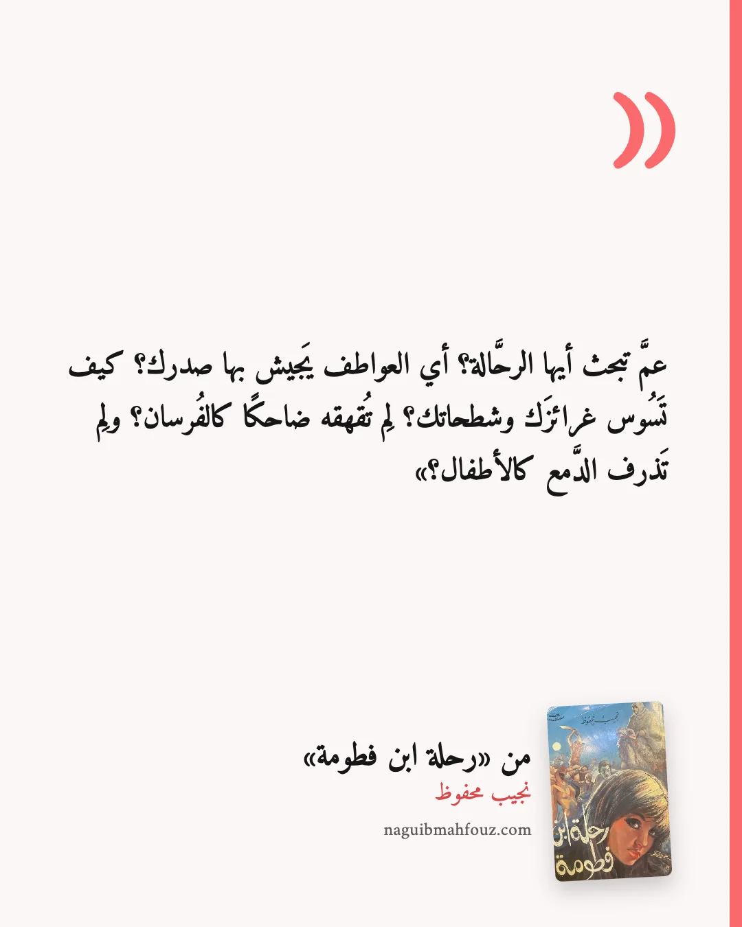 «عمَّ تبحث أيها الرحَّالة؟ أي العواطف يَجيش بها صدرك؟ كيف تَسُوس غرائزَك وشطحاتك؟ لِم تُقهقه ضاحكًا كالفُرسان؟ ولِم تَذرف الدَّمع كالأطفال؟» — رحلة ابن فطومة