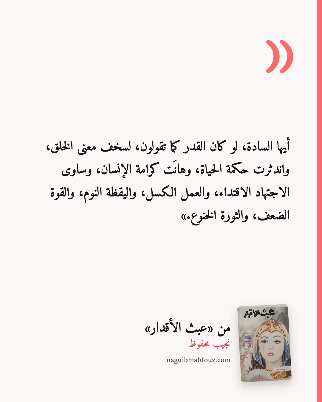 «أيها السادة، لو كان القدر كما تقولون، لسخف معنى الخلق، واندثرت حكمة الحياة، وهانَت كرامة الإنسان، وساوى الاجتهاد الاقتداء، والعمل الكسل، واليقظة النوم، والقوة الضعف، والثورة الخنوع.» — عبث الأقدار
