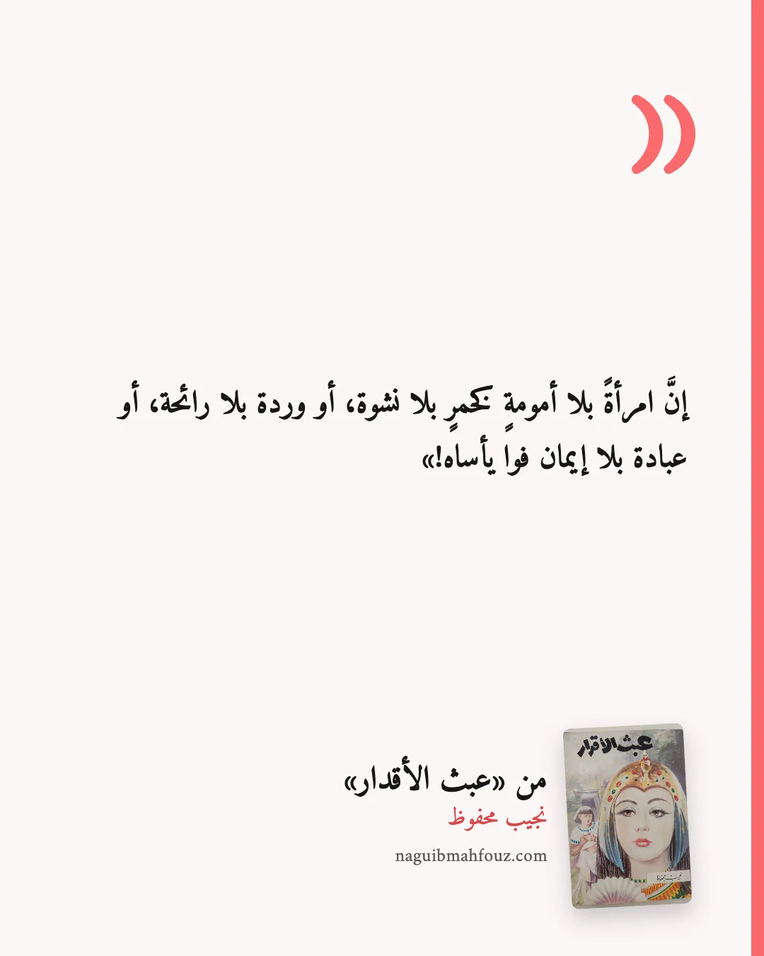 «إنَّ امرأةً بلا أمومةٍ كخمرٍ بلا نشوة، أو وردة بلا رائحة، أو عبادة بلا إيمان فوا يأساه!» — عبث الأقدار