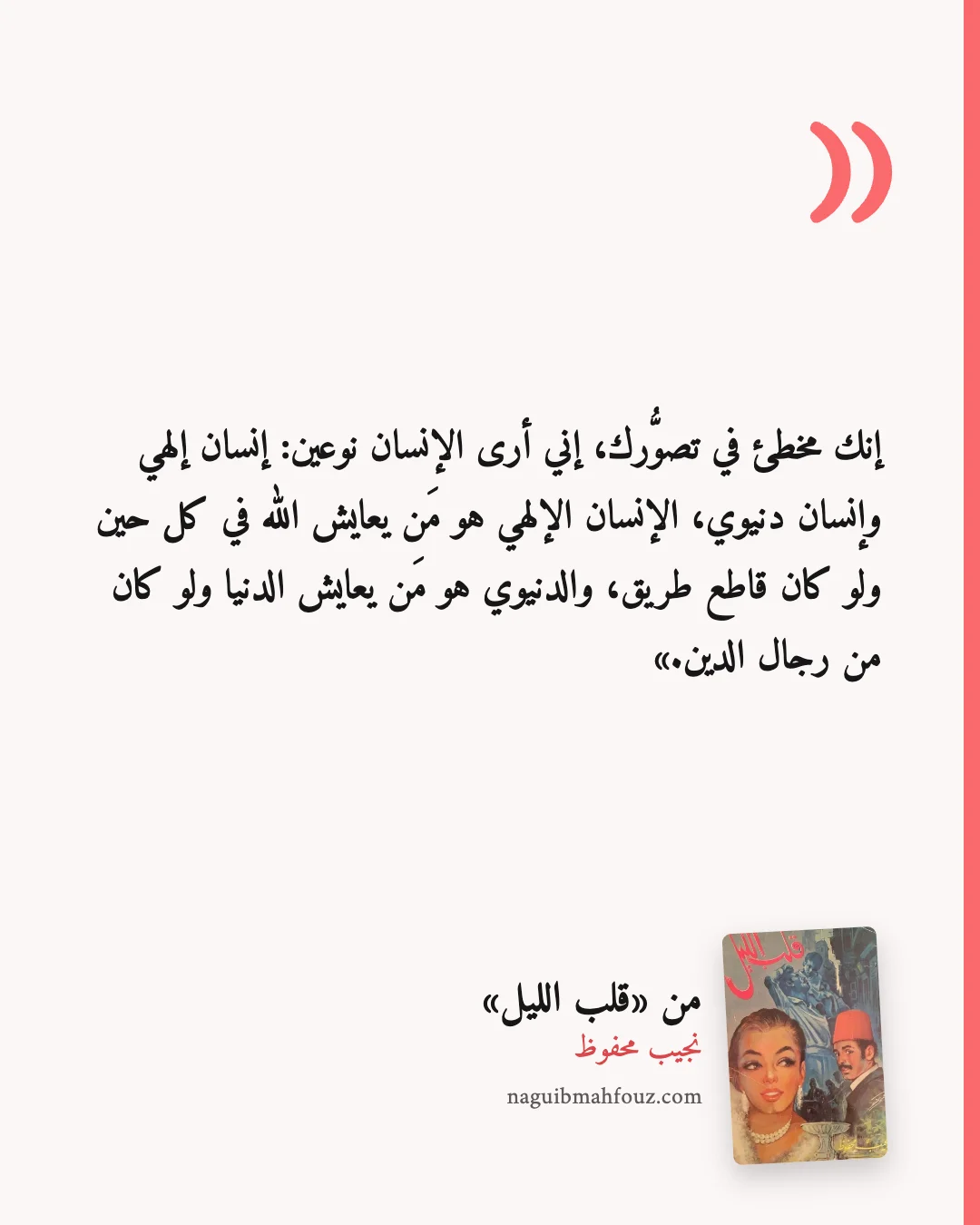 «إنك مخطئ في تصوُّرك، إني أرى الإنسان نوعين: إنسان إلهي وإنسان دنيوي، الإنسان الإلهي هو مَن يعايش الله في كل حين ولو كان قاطع طريق، والدنيوي هو مَن يعايش الدنيا ولو كان من رجال الدين.» — قلب الليل