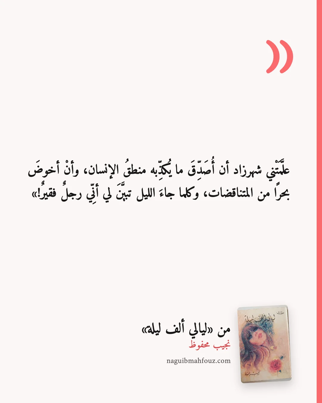 «علَّمَتْني شهرزاد أن أُصَدِّقَ ما يُكذِّبه منطقُ الإنسان، وأنْ أخوضَ بحرًا من المتناقضات، وكلما جاءَ الليل تبيَّنَ لي أنِّي رجلٌ فقيرٌ!» — ليالي ألف ليلة