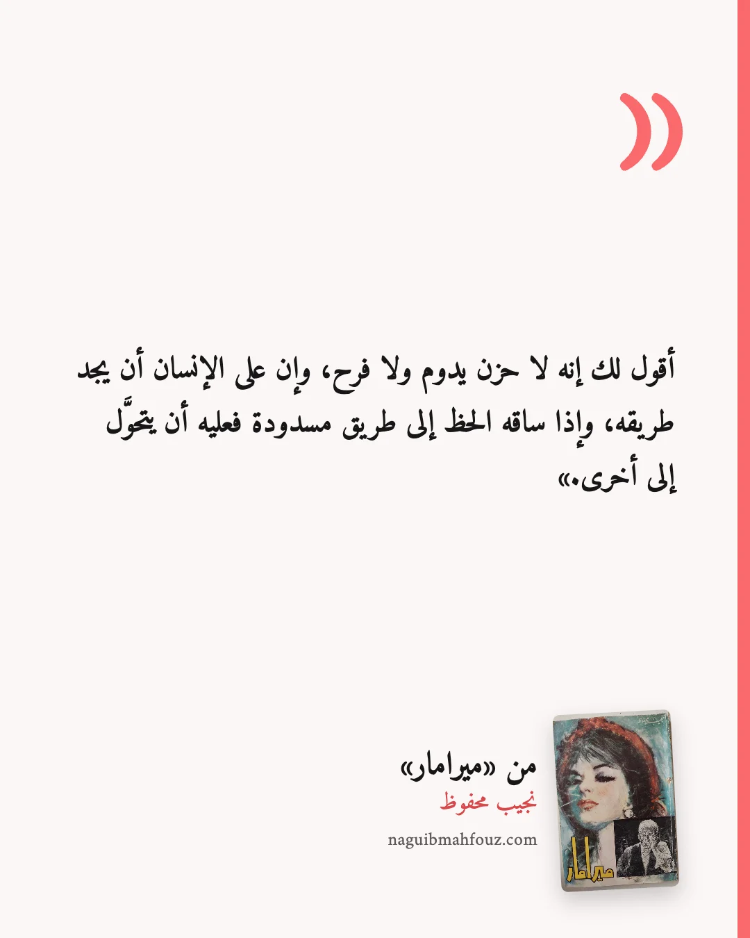 «أقول لك إنه لا حزن يدوم ولا فرح، وإن على الإنسان أن يجد طريقه، وإذا ساقه الحظ إلى طريق مسدودة فعليه أن يتحوَّل إلى أخرى.» — ميرامار
