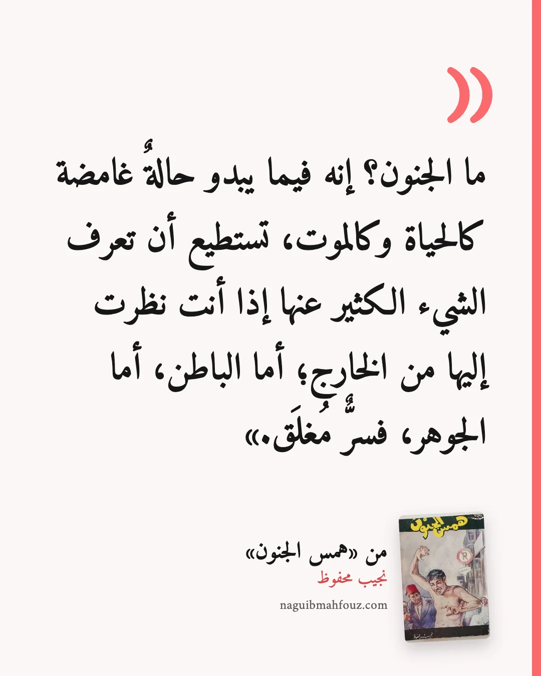«ما الجنون؟ إنه فيما يبدو حالةٌ غامضة كالحياة وكالموت، تستطيع أن تعرف الشيء الكثير عنها إذا أنت نظرت إليها من الخارج؛ أما الباطن، أما الجوهر، فسرٌّ مُغلَق.» — همس الجنون، نجيب محفوظ